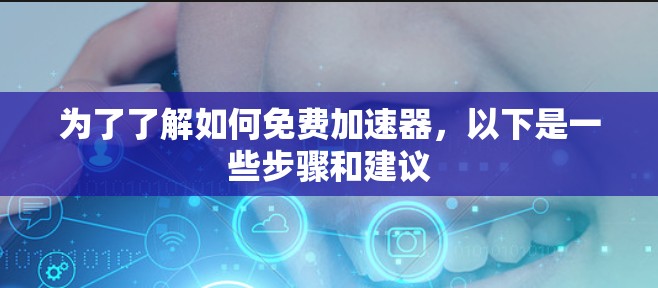 为了了解如何免费加速器,以下是一些步骤和建议 为了了解如何免费加速器,以下是一些步骤和建议