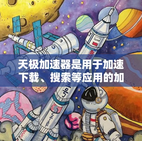 天极加速器是用于加速下载、搜索等应用的加速工具。如果你已经使用了该工具，并且已经看到天极加速器免费加速的信息，那么可能你已经尝试过免费版，但不确定是否足够满足你的需求