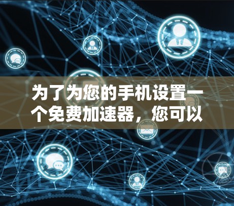 为了为您的手机设置一个免费加速器，您可以按照以下步骤进行操作