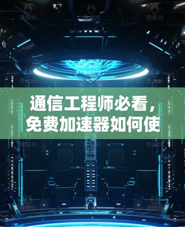 通信工程师必看，免费加速器如何使用