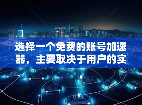 选择一个免费的账号加速器，主要取决于用户的实际需求和使用场景。以下是基于不同需求的推荐