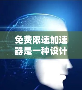 免费限速加速器是一种设计在特定场景中，用于提高车辆速度的装置，通过限速和自动加速功能来实现。以下是对此装置的详细分析和解决方案