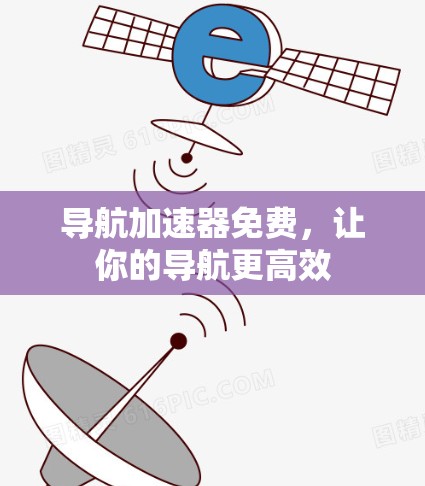 导航加速器免费，让你的导航更高效