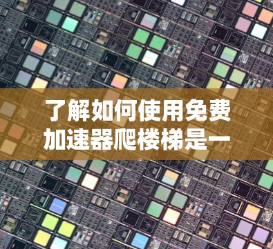 了解如何使用免费加速器爬楼梯是一个有趣且实用的探索。以下是对该问题的分步解释和总结