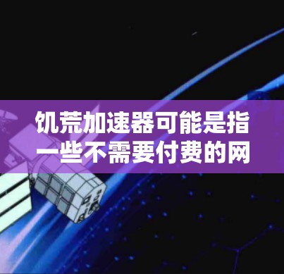 饥荒加速器可能是指一些不需要付费的网络加速工具。以下是一些常见的免费在线加速器，供您参考