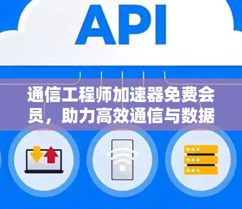 通信工程师加速器免费会员，助力高效通信与数据传输