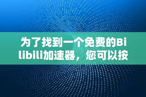 为了找到一个免费的Bilibili加速器，您可以按照以下步骤进行