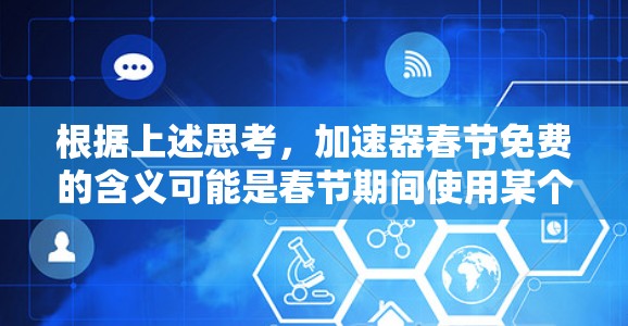 根据上述思考，加速器春节免费的含义可能是春节期间使用某个加速器软件的免费优惠。以下是对此信息的逐步解释和总结