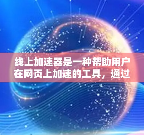 线上加速器是一种帮助用户在网页上加速的工具，通过网络加速器提升页面加载速度。以下是关于免费和付费的区别及选择建议