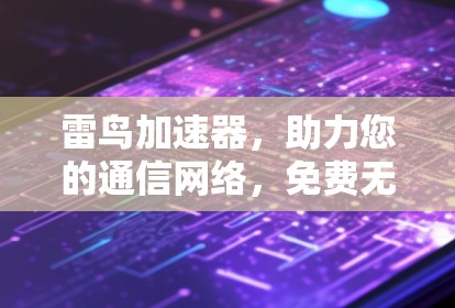 雷鸟加速器，助力您的通信网络，免费无限制！