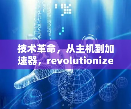 技术革命，从主机到加速器，revolutionize你的工作