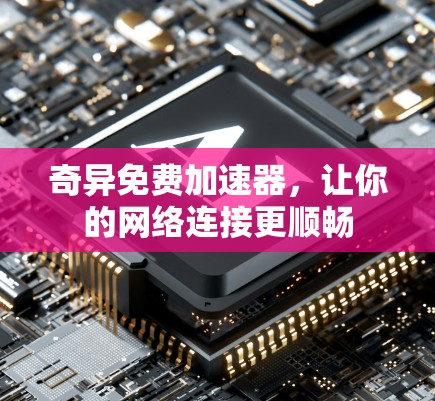 奇异免费加速器，让你的网络连接更顺畅