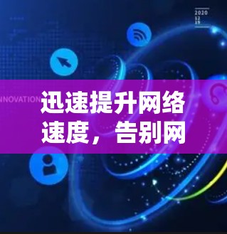迅速提升网络速度，告别网络焦虑，开启高效连接的新篇章