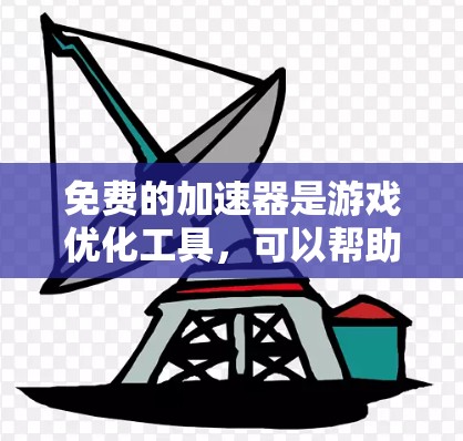 免费的加速器是游戏优化工具，可以帮助你提升游戏性能，使其运行更流畅。以下是一些常见的免费加速器推荐