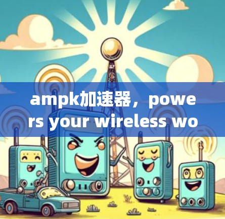 ampk加速器，powers your wireless world