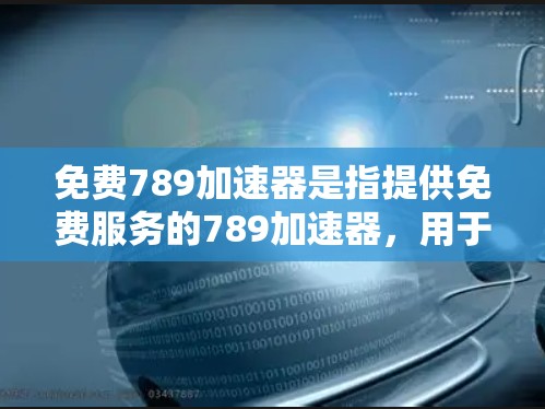 免费789加速器是指提供免费服务的789加速器,用于加速网络连接。以下是关于免费789加速器的详细信息 免费789加速器是指提供免费服务的789加速器,用于加速网络连接。以下是关于免费789加速器的详细信息