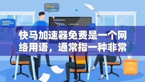 快马加速器免费是一个网络用语，通常指一种非常高效的工具、方法或技术，能够在特定领域内快速实现加速效果，且无费用可言。为了更好地了解这一概念，可以采取以下步骤