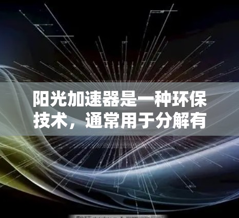 阳光加速器是一种环保技术，通常用于分解有机物以减少温室气体排放。它可能包括安装、使用和清洁等步骤。以下是一些可能的免费信息，但请注意，具体的使用方法和效果可能因设备而异