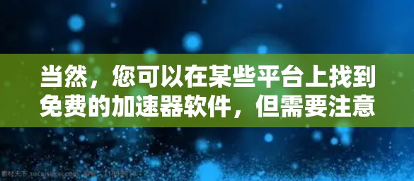 当然，您可以在某些平台上找到免费的加速器软件，但需要注意的是，这些工具可能有限制或功能无法完全使用。以下是一些常见的免费加速器软件推荐