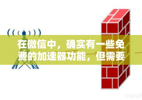 在微信中，确实有一些免费的加速器功能，但需要根据你的需求来选择适合的。以下是一些免费的微信加速器推荐，你可以根据自己的需要来选择