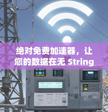 绝对免费加速器，让您的数据在无 Strings之苦中飞起