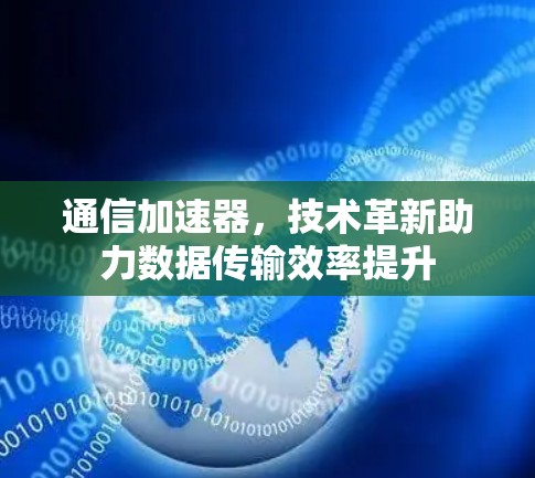 通信加速器，技术革新助力数据传输效率提升