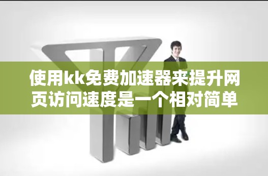 使用kk免费加速器来提升网页访问速度是一个相对简单的过程，以下是详细的步骤指南