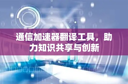 通信加速器翻译工具，助力知识共享与创新