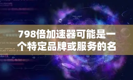 798倍加速器可能是一个特定品牌或服务的名称。如果您需要使用加速器来提高网页加载速度，以下是一些建议