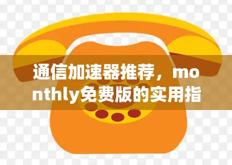 通信加速器推荐，monthly免费版的实用指南