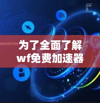 为了全面了解wf免费加速器的功能和用途，以下是一步步的总结