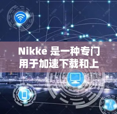 Nikke 是一种专门用于加速下载和上传资源的免费工具，适用于视频、音乐、软件下载等任务。以下是关于 Nikke 的详细介绍