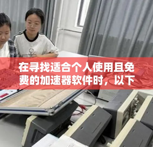 在寻找适合个人使用且免费的加速器软件时，以下是一些综合考虑的因素和推荐