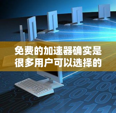 免费的加速器确实是很多用户可以选择的工具，但需要注意以下几点