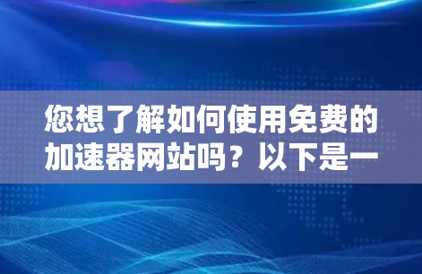 您想了解如何使用免费的加速器网站吗？以下是一些步骤和建议
