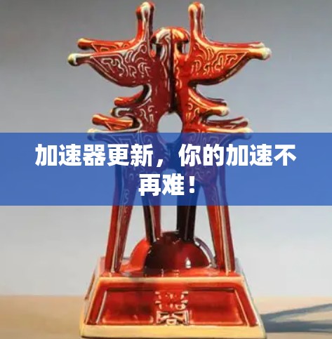 加速器更新，你的加速不再难！