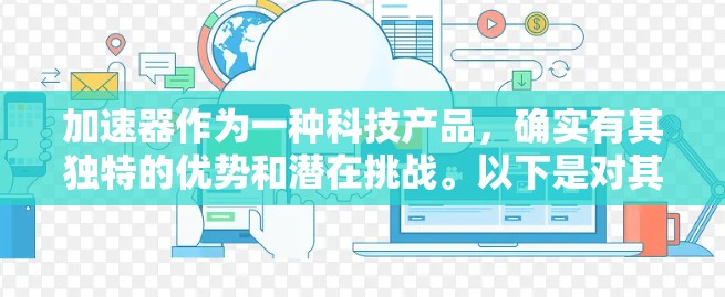加速器作为一种科技产品，确实有其独特的优势和潜在挑战。以下是对其使用的一些关键点