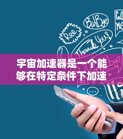 宇宙加速器是一个能够在特定条件下加速物体的装置，通常用于研究相对论、量子力学等理论。如果您的问题与宇宙加速器免费有关，可能涵盖以下几个方面