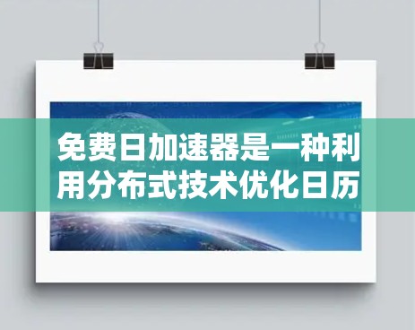 免费日加速器是一种利用分布式技术优化日历搜索性能的工具，结合缓存技术和分布式数据库等方法，能够在不付费的情况下加速日历搜索。以下是对该技术的详细分析和总结