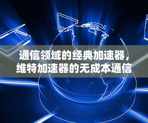 通信领域的经典加速器，维特加速器的无成本通信解决方案