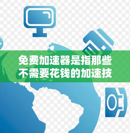 免费加速器是指那些不需要花钱的加速技巧或工具，可以帮助你提升车辆性能。以下是一些免费加速技巧和资源
