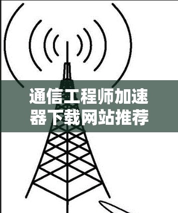 通信工程师加速器下载网站推荐