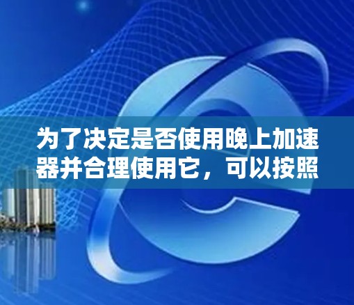 为了决定是否使用晚上加速器并合理使用它，可以按照以下步骤进行