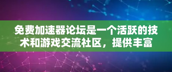 免费加速器论坛是一个活跃的技术和游戏交流社区，提供丰富的资源和工具，涵盖游戏优化、挂机、虚拟现实、摄影、编程、游戏设计、物理引擎、UI设计等。以下是对其结构、用户基础和用户特征的详细分析