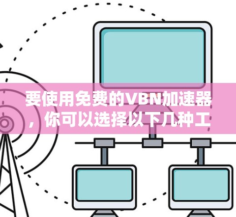 要使用免费的VBN加速器，你可以选择以下几种工具