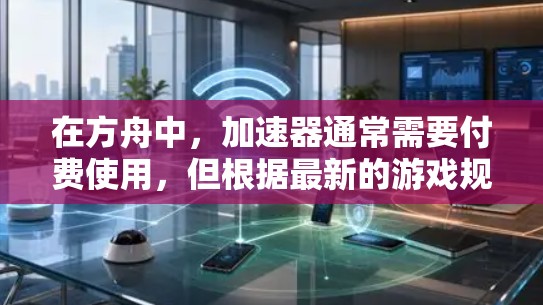 在方舟中，加速器通常需要付费使用，但根据最新的游戏规则，不允许免费使用。在这种情况下，以下是可行的解决方法
