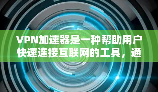 VPN加速器是一种帮助用户快速连接互联网的工具，通常通过加密和防火墙技术来提升数据传输速度和安全性。以下是VPN加速器的工作原理的详细说明