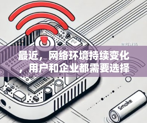 最近，网络环境持续变化，用户和企业都需要选择合适的VPN软件来保障数据安全和传输。以下是一些最新版本的VPN推荐，涵盖不同的需求和应用场景，帮助您找到最适合的解决方案