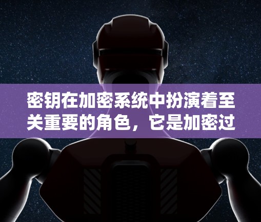 密钥在加密系统中扮演着至关重要的角色，它是加密过程中的关键元素，直接影响到数据的安全性和可靠性。以下是关于密钥的详细解释