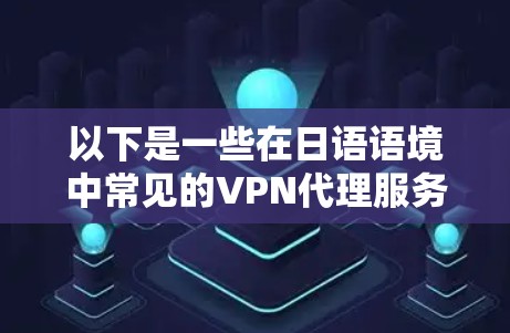 以下是一些在日语语境中常见的VPN代理服务